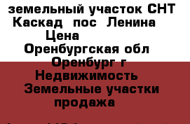 земельный участок СНТ Каскад (пос. Ленина) › Цена ­ 250 000 - Оренбургская обл., Оренбург г. Недвижимость » Земельные участки продажа   